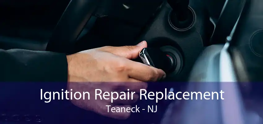 Ignition Repair Replacement Teaneck - NJ